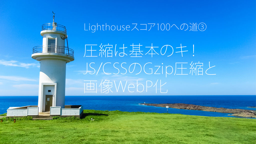 Lighthouseスコア100への道③：圧縮は基本のキ！JS/CSSのGzip圧縮と画像WebP化